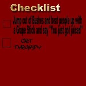 checklist
1. Jump out of bushes and beat people up with a Grape Stick and say "You just got juiced"
2. Get thearpy