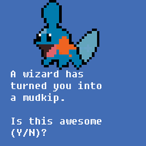 A wizard has turned you into a mudkip.

Is this awesome (Y/N)?