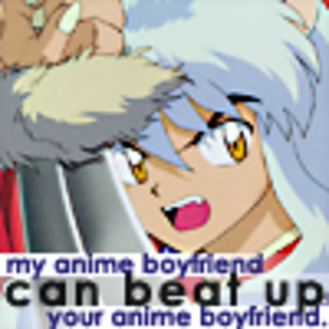Damn straight Inuyasha can beat up your anime boyfriend!!